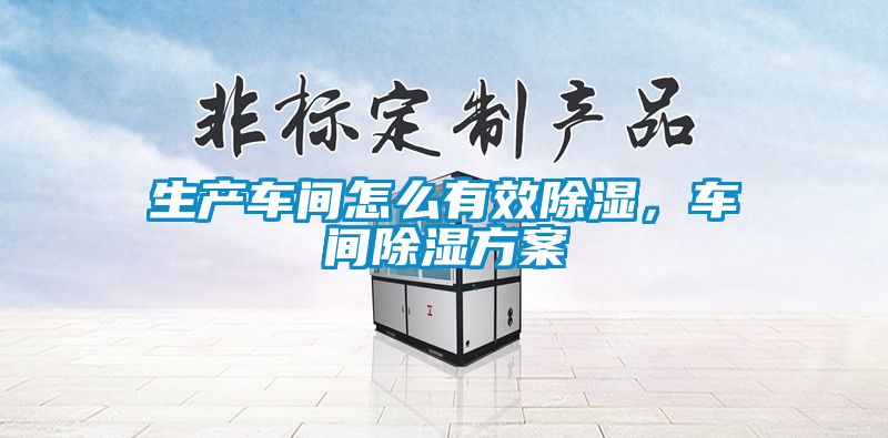 生產車間怎么有效除濕，車間除濕方案