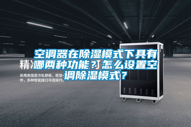 空調(diào)器在除濕模式下具有哪兩種功能？怎么設置空調(diào)除濕模式？