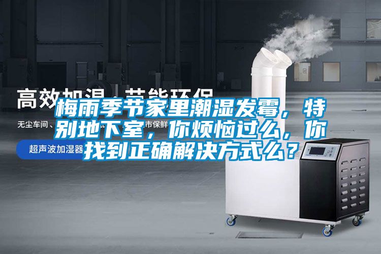 梅雨季節(jié)家里潮濕發(fā)霉，特別地下室，你煩惱過(guò)么，你找到正確解決方式么？