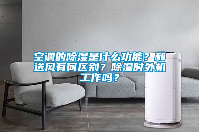 空調的除濕是什么功能？和送風有何區別？除濕時外機工作嗎？