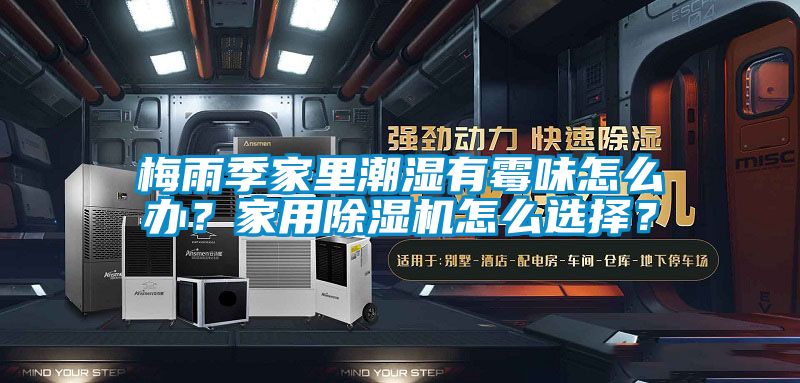 梅雨季家里潮濕有霉味怎么辦？家用除濕機怎么選擇？
