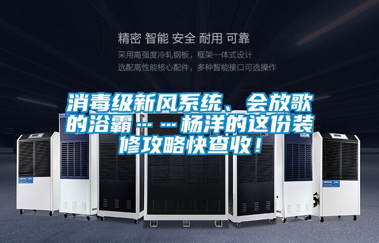 消毒級新風系統、會放歌的浴霸……楊洋的這份裝修攻略快查收！
