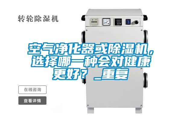 空氣凈化器或除濕機，選擇哪一種會對健康更好？_重復