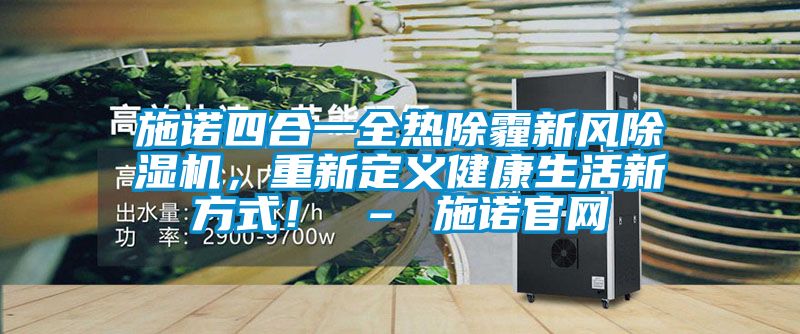 施諾四合一全熱除霾新風除濕機，重新定義健康生活新方式！ – 施諾官網