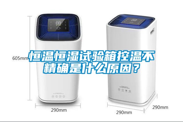 恒溫恒濕試驗箱控溫不精確是什么原因？