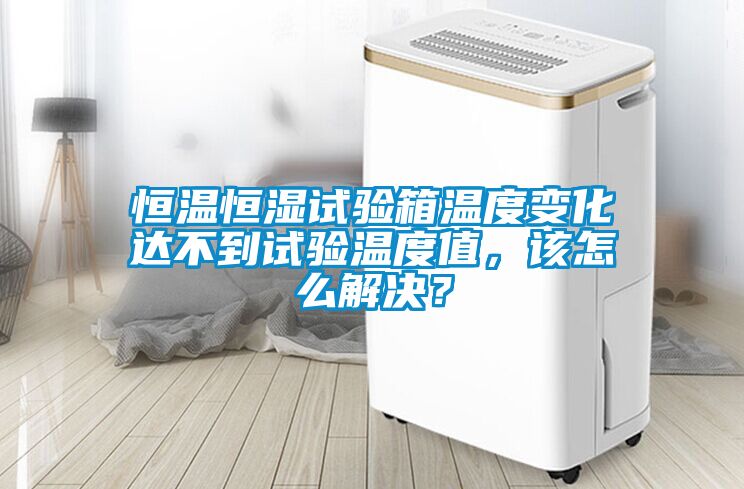 恒溫恒濕試驗箱溫度變化達不到試驗溫度值，該怎么解決？