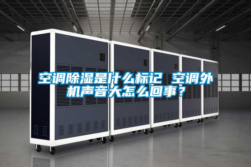 空調除濕是什么標記 空調外機聲音大怎么回事？