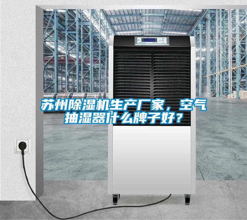 蘇州除濕機(jī)生產(chǎn)廠家，空氣抽濕器什么牌子好？