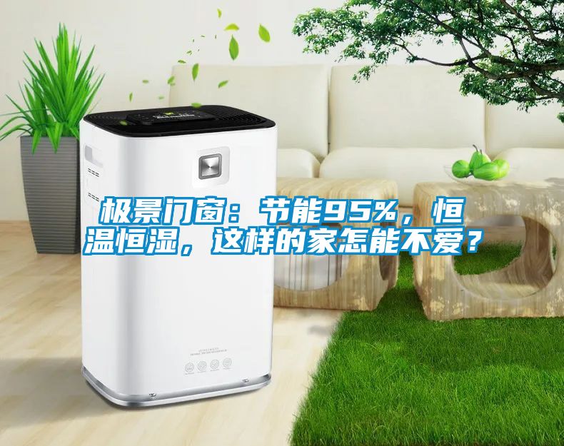 極景門窗：節能95%，恒溫恒濕，這樣的家怎能不愛？