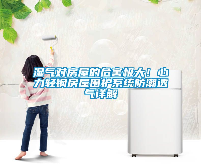 濕氣對房屋的危害極大！心力輕鋼房屋圍護系統防潮透氣詳解