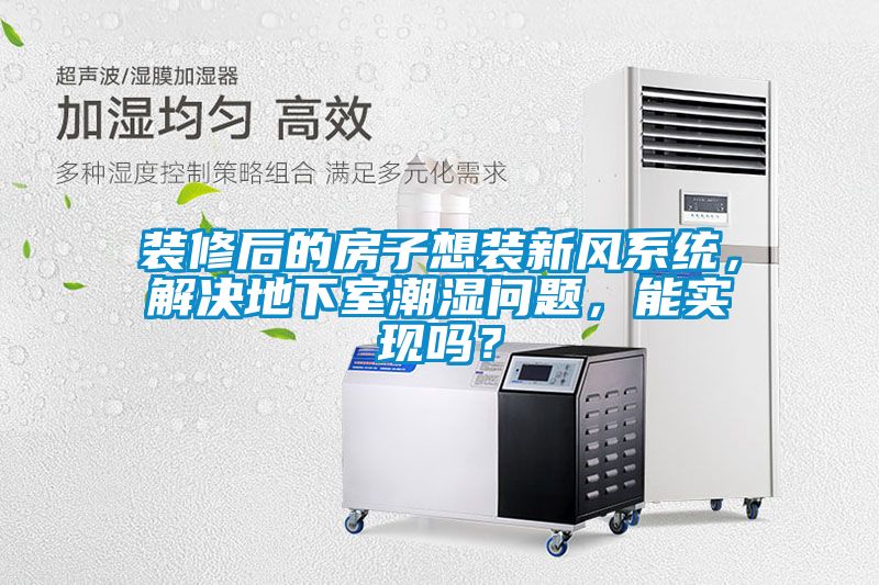 裝修后的房子想裝新風(fēng)系統(tǒng)，解決地下室潮濕問題，能實現(xiàn)嗎？