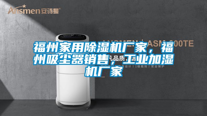 福州家用除濕機廠家，福州吸塵器銷售，工業(yè)加濕機廠家