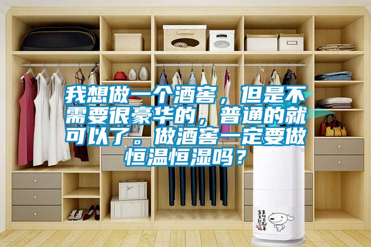 我想做一個酒窖，但是不需要很豪華的，普通的就可以了。做酒窖一定要做恒溫恒濕嗎？