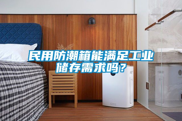 民用防潮箱能滿足工業儲存需求嗎？