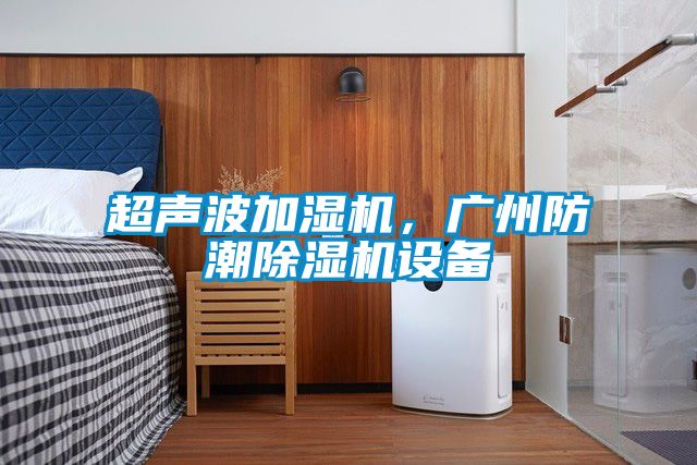 超聲波加濕機，廣州防潮除濕機設備