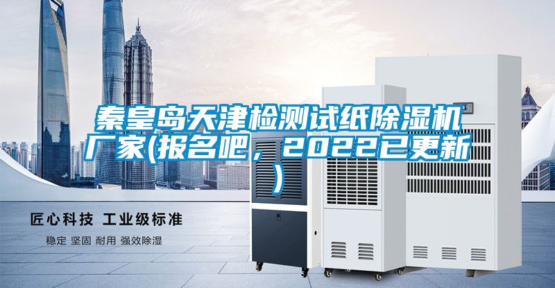 秦皇島天津檢測試紙除濕機廠家(報名吧，2022已更新)
