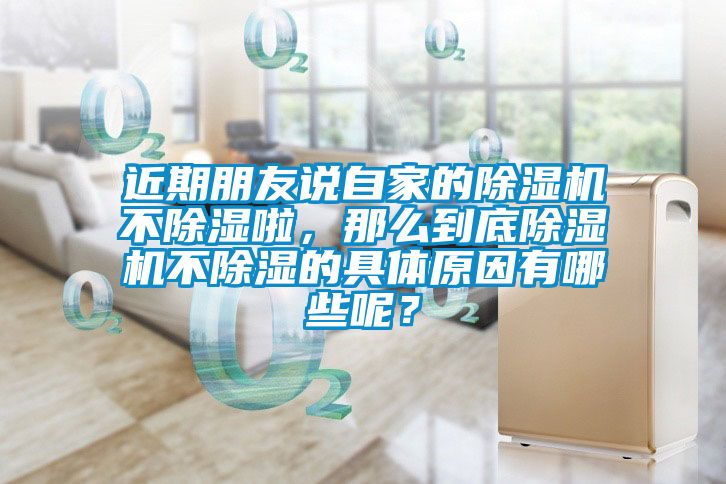 近期朋友說自家的除濕機不除濕啦，那么到底除濕機不除濕的具體原因有哪些呢？