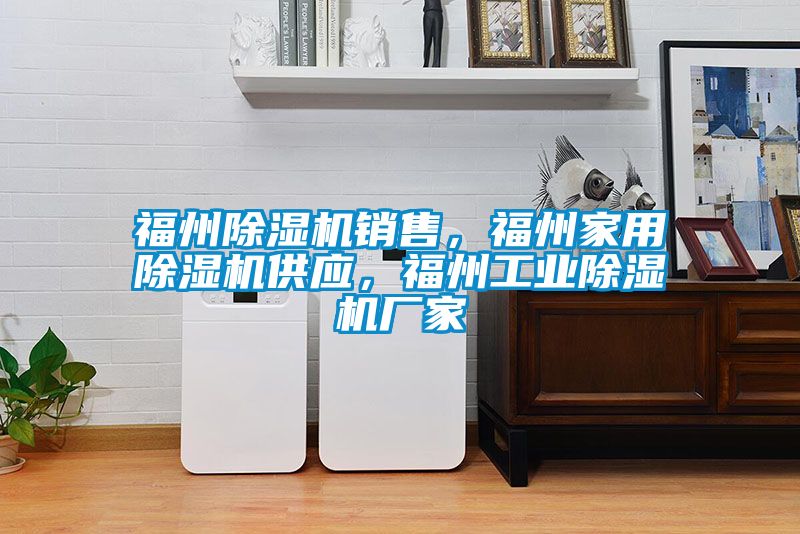 福州除濕機銷售，福州家用除濕機供應，福州工業除濕機廠家