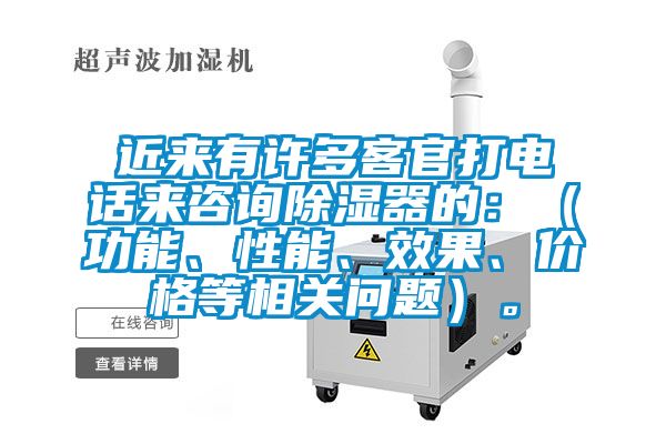 近來有許多客官打電話來咨詢除濕器的：（功能、性能、效果、價格等相關問題）。