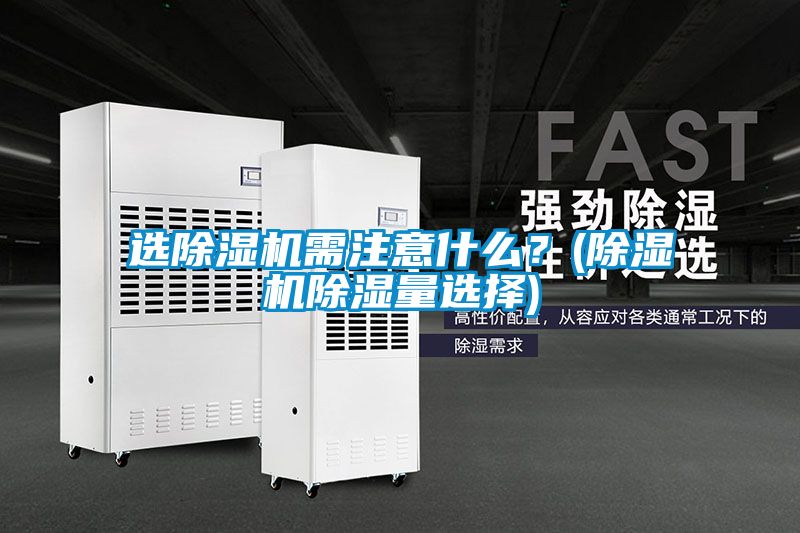選除濕機需注意什么？(除濕機除濕量選擇)