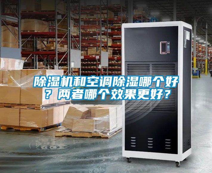 除濕機(jī)和空調(diào)除濕哪個好？兩者哪個效果更好？