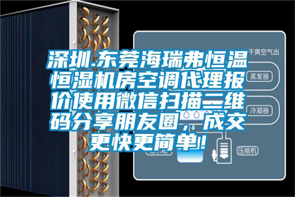 深圳.東莞海瑞弗恒溫恒濕機(jī)房空調(diào)代理報(bào)價(jià)使用微信掃描二維碼分享朋友圈，成交更快更簡(jiǎn)單！