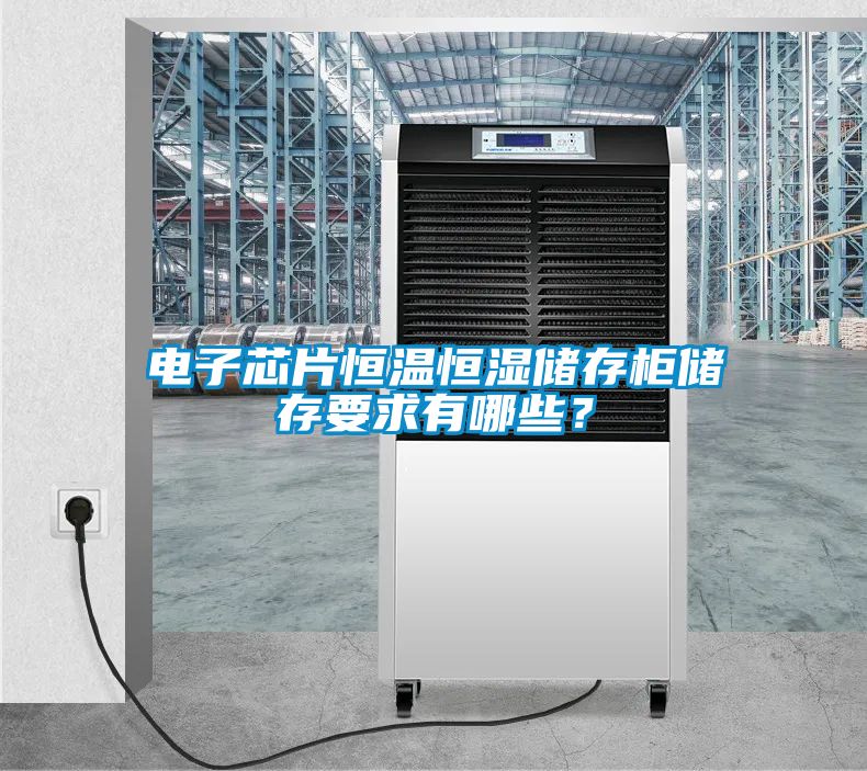 電子芯片恒溫恒濕儲存柜儲存要求有哪些？