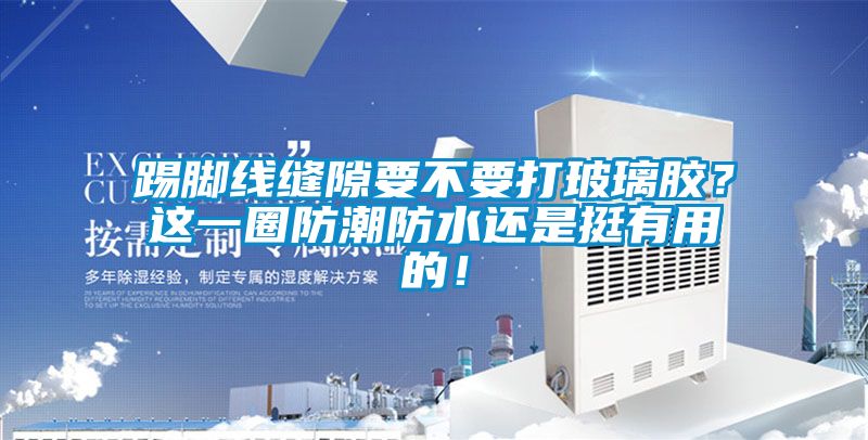踢腳線縫隙要不要打玻璃膠？這一圈防潮防水還是挺有用的！