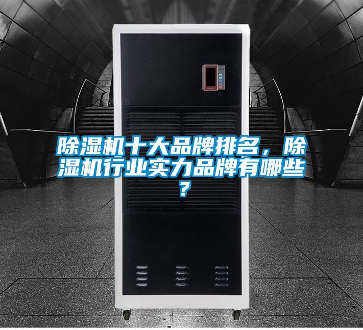 除濕機十大品牌排名，除濕機行業實力品牌有哪些？