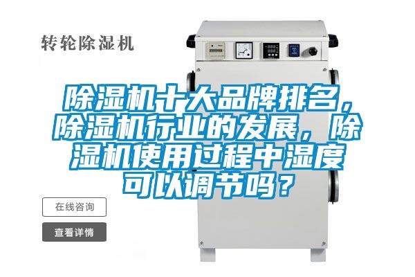 除濕機十大品牌排名，除濕機行業的發展，除濕機使用過程中濕度可以調節嗎？