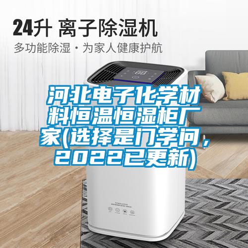 河北電子化學(xué)材料恒溫恒濕柜廠家(選擇是門學(xué)問，2022已更新)