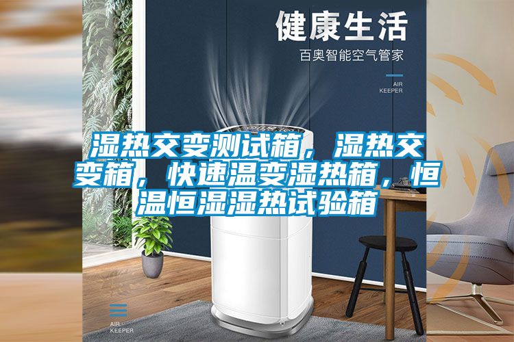 濕熱交變測(cè)試箱，濕熱交變箱，快速溫變濕熱箱，恒溫恒濕濕熱試驗(yàn)箱
