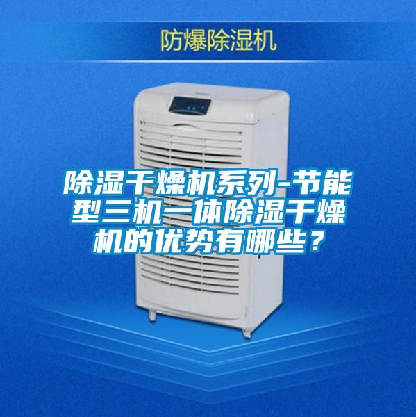 除濕干燥機(jī)系列-節(jié)能型三機(jī)一體除濕干燥機(jī)的優(yōu)勢有哪些？