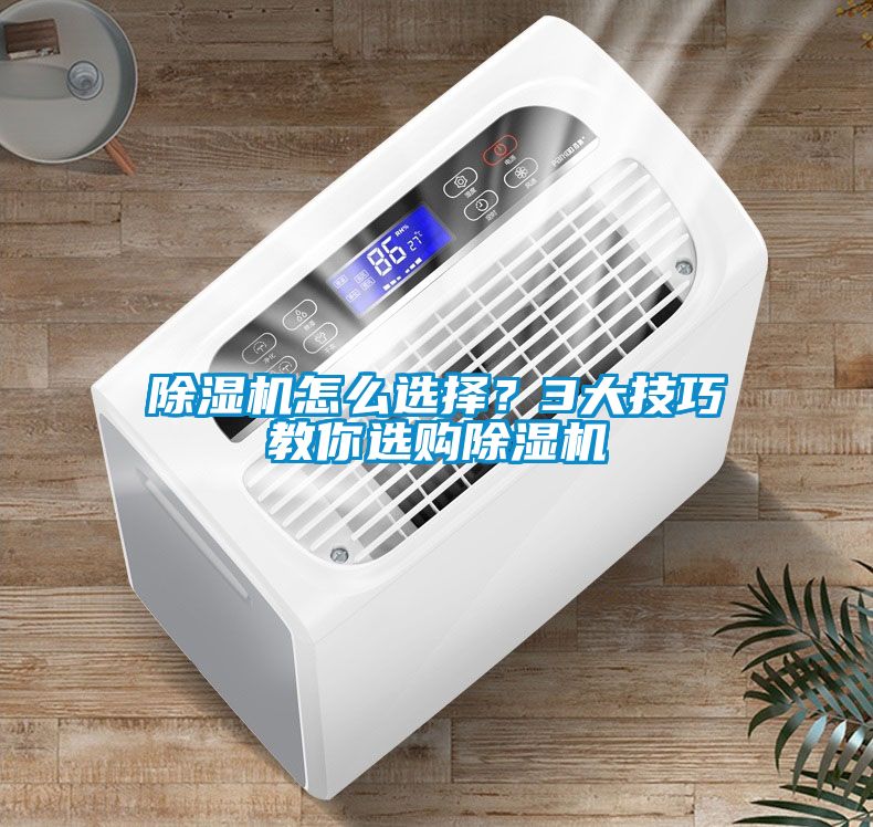 除濕機怎么選擇？3大技巧教你選購除濕機