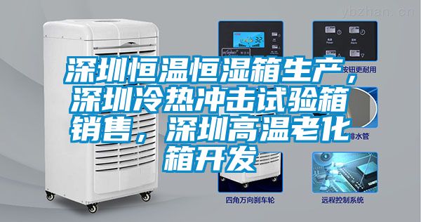 深圳恒溫恒濕箱生產(chǎn)，深圳冷熱沖擊試驗(yàn)箱銷售，深圳高溫老化箱開(kāi)發(fā)