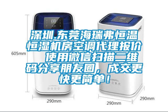 深圳.東莞海瑞弗恒溫恒濕機(jī)房空調(diào)代理報(bào)價(jià)  使用微信掃描二維碼分享朋友圈，成交更快更簡(jiǎn)單！