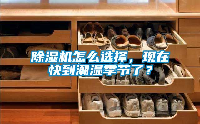 除濕機怎么選擇，現在快到潮濕季節了？