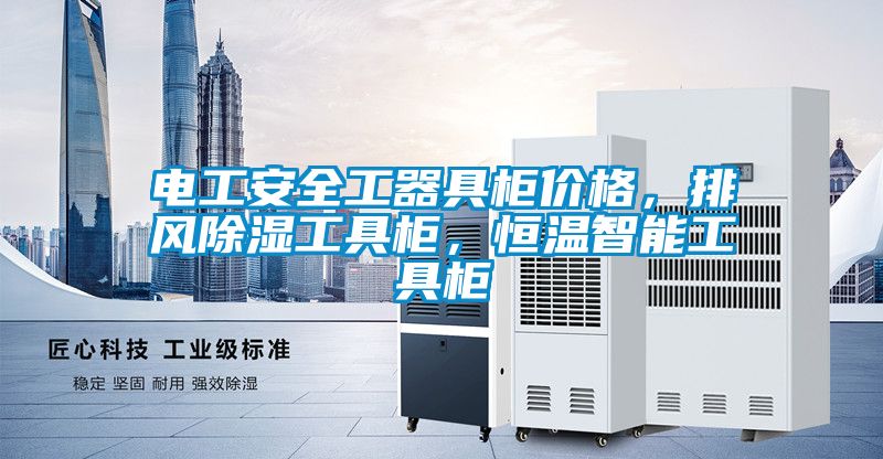 電工安全工器具柜價格，排風除濕工具柜，恒溫智能工具柜