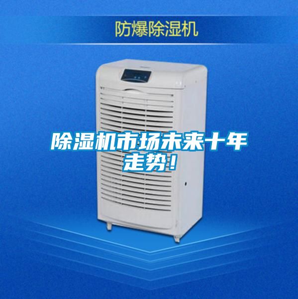 除濕機市場未來十年走勢！