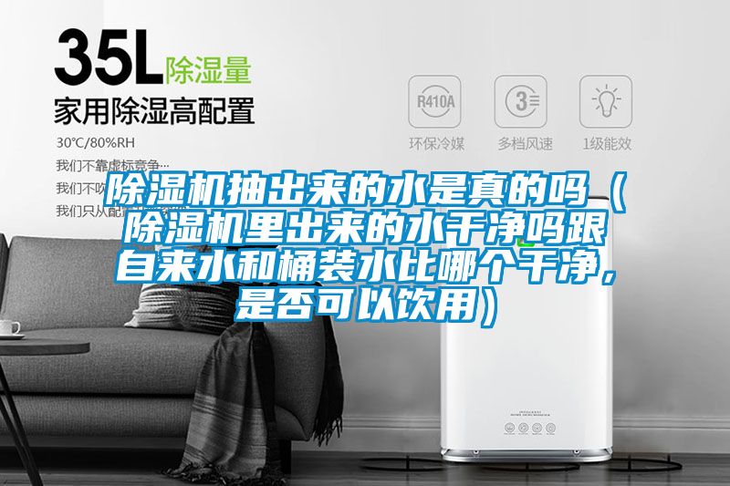 除濕機(jī)抽出來的水是真的嗎（除濕機(jī)里出來的水干凈嗎跟自來水和桶裝水比哪個(gè)干凈，是否可以飲用）