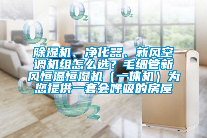 除濕機、凈化器、新風空調機組怎么選？毛細管新風恒溫恒濕機（一體機）為您提供一套會呼吸的房屋