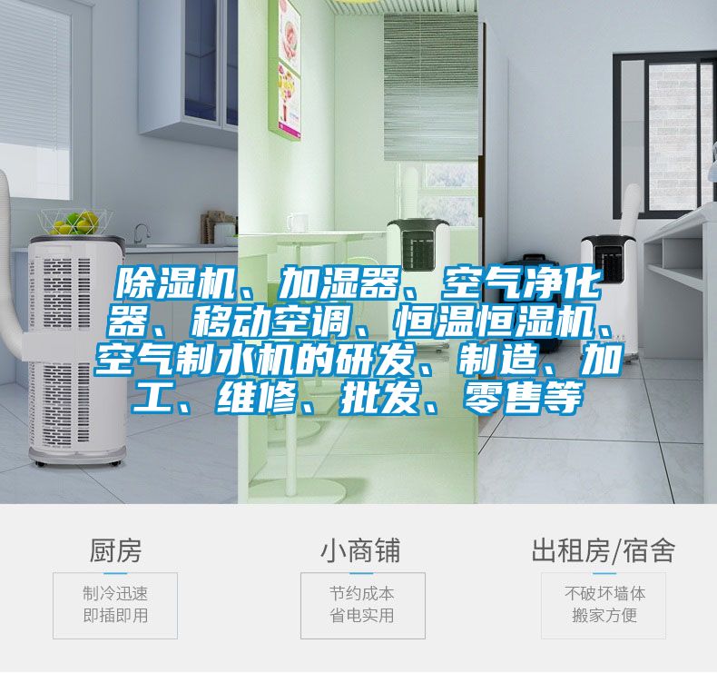 除濕機、加濕器、空氣凈化器、移動空調、恒溫恒濕機、空氣制水機的研發、制造、加工、維修、批發、零售等