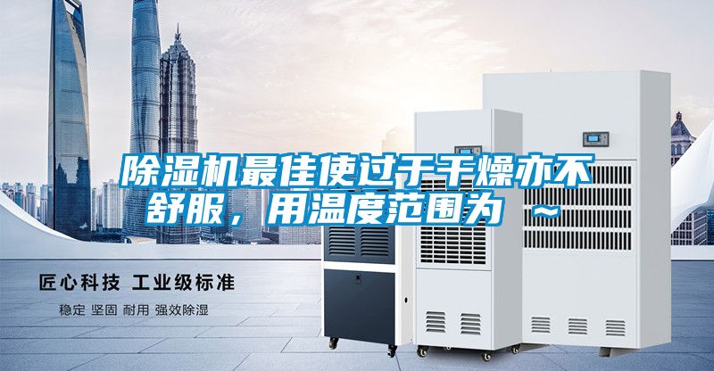 除濕機最佳使過于干燥亦不舒服，用溫度范圍為℃～℃