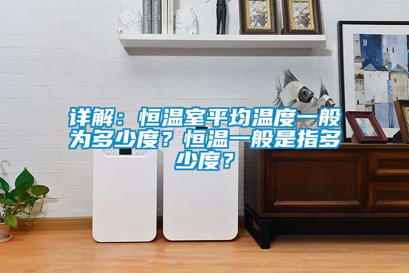 詳解：恒溫室平均溫度一般為多少度？恒溫一般是指多少度？
