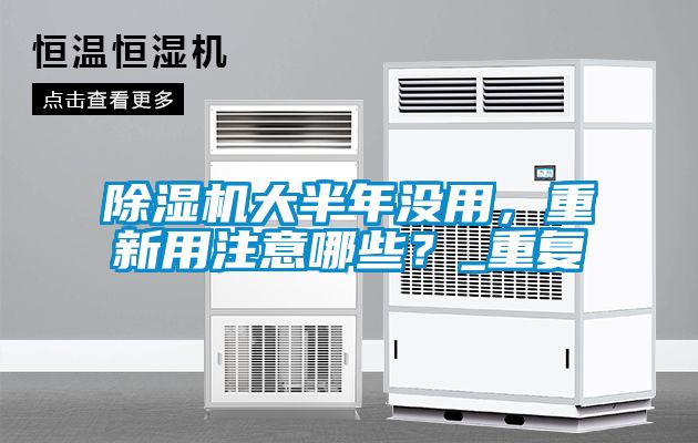 除濕機大半年沒用，重新用注意哪些？_重復(fù)