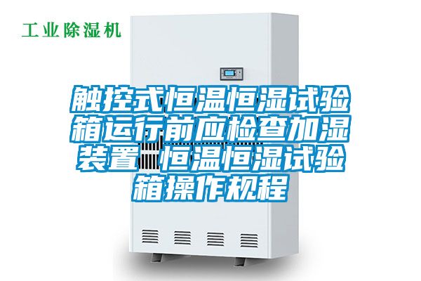 觸控式恒溫恒濕試驗箱運(yùn)行前應(yīng)檢查加濕裝置 恒溫恒濕試驗箱操作規(guī)程