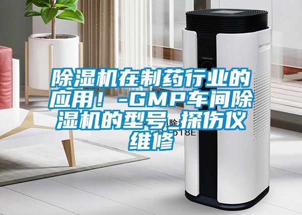 除濕機在制藥行業的應用！-GMP車間除濕機的型號_探傷儀維修