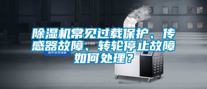除濕機(jī)常見過載保護(hù)、傳感器故障、轉(zhuǎn)輪停止故障如何處理？