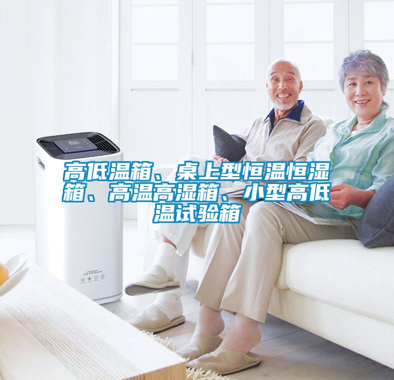 高低溫箱、桌上型恒溫恒濕箱、高溫高濕箱、小型高低溫試驗(yàn)箱