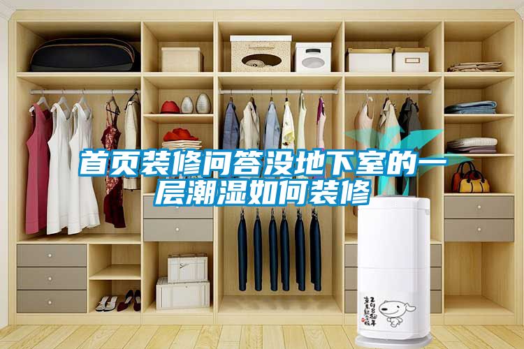 首頁(yè)裝修問答沒地下室的一層潮濕如何裝修
